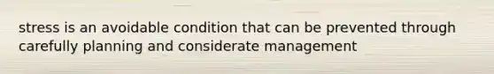 stress is an avoidable condition that can be prevented through carefully planning and considerate management