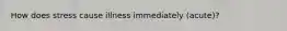 How does stress cause illness immediately (acute)?