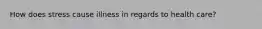 How does stress cause illness in regards to health care?