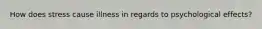 How does stress cause illness in regards to psychological effects?