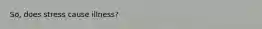 So, does stress cause illness?