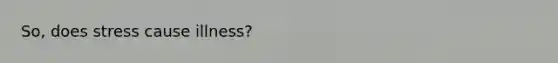 So, does stress cause illness?