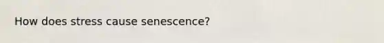 How does stress cause senescence?