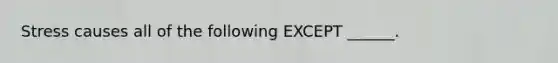 Stress causes all of the following EXCEPT ______.