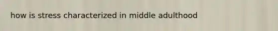 how is stress characterized in middle adulthood