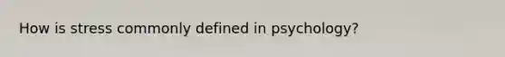 How is stress commonly defined in psychology?