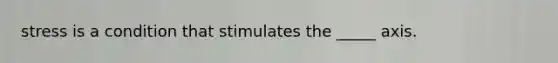 stress is a condition that stimulates the _____ axis.