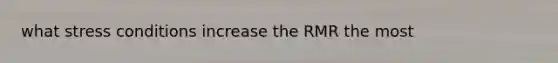 what stress conditions increase the RMR the most