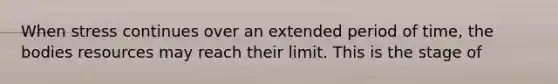 When stress continues over an extended period of time, the bodies resources may reach their limit. This is the stage of
