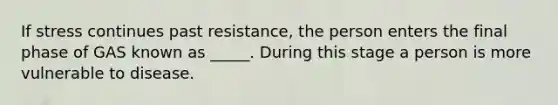 If stress continues past resistance, the person enters the final phase of GAS known as _____. During this stage a person is more vulnerable to disease.