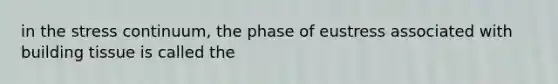 in the stress continuum, the phase of eustress associated with building tissue is called the