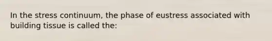 In the stress continuum, the phase of eustress associated with building tissue is called the: