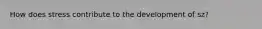 How does stress contribute to the development of sz?