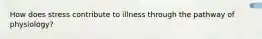 How does stress contribute to illness through the pathway of physiology?