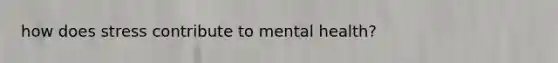 how does stress contribute to mental health?