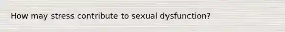 How may stress contribute to sexual dysfunction?