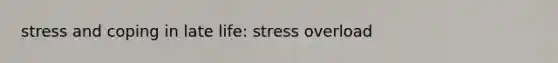 stress and coping in late life: stress overload