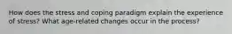 How does the stress and coping paradigm explain the experience of stress? What age-related changes occur in the process?