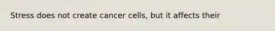 Stress does not create cancer cells, but it affects their