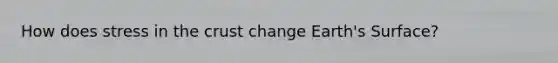 How does stress in <a href='https://www.questionai.com/knowledge/karSwUsNbl-the-crust' class='anchor-knowledge'>the crust</a> change Earth's Surface?