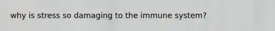 why is stress so damaging to the immune system?