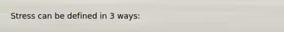 Stress can be defined in 3 ways:
