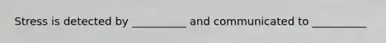 Stress is detected by __________ and communicated to __________