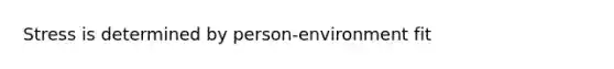 Stress is determined by person-environment fit