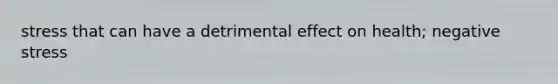 stress that can have a detrimental effect on health; negative stress
