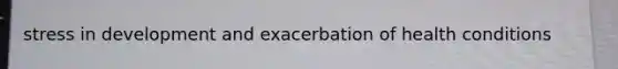 stress in development and exacerbation of health conditions
