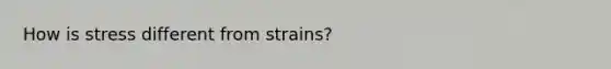How is stress different from strains?