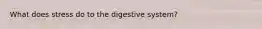 What does stress do to the digestive system?