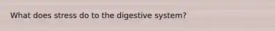 What does stress do to the digestive system?