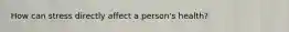 How can stress directly affect a person's health?