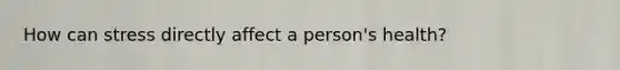 How can stress directly affect a person's health?