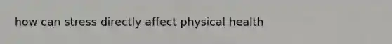 how can stress directly affect physical health