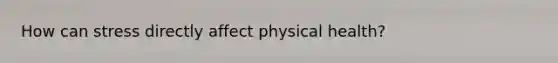 How can stress directly affect physical health?