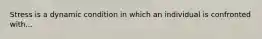 Stress is a dynamic condition in which an individual is confronted with...