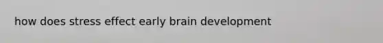 how does stress effect early brain development