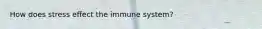 How does stress effect the immune system?