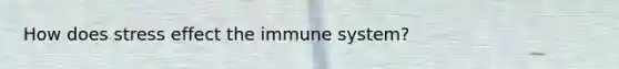 How does stress effect the immune system?