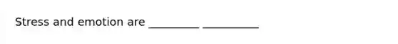 Stress and emotion are _________ __________