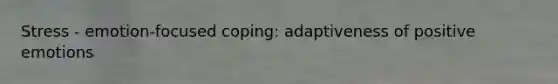 Stress - emotion-focused coping: adaptiveness of positive emotions