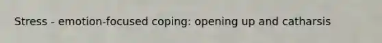 Stress - emotion-focused coping: opening up and catharsis