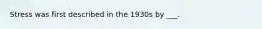 Stress was first described in the 1930s by ___.