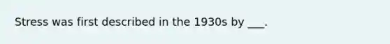 Stress was first described in the 1930s by ___.