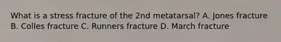 What is a stress fracture of the 2nd metatarsal? A. Jones fracture B. Colles fracture C. Runners fracture D. March fracture