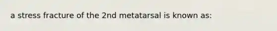 a stress fracture of the 2nd metatarsal is known as: