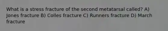 What is a stress fracture of the second metatarsal called? A) Jones fracture B) Colles fracture C) Runners fracture D) March fracture