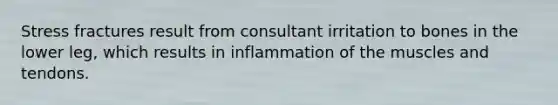 Stress fractures result from consultant irritation to bones in the lower leg, which results in inflammation of the muscles and tendons.